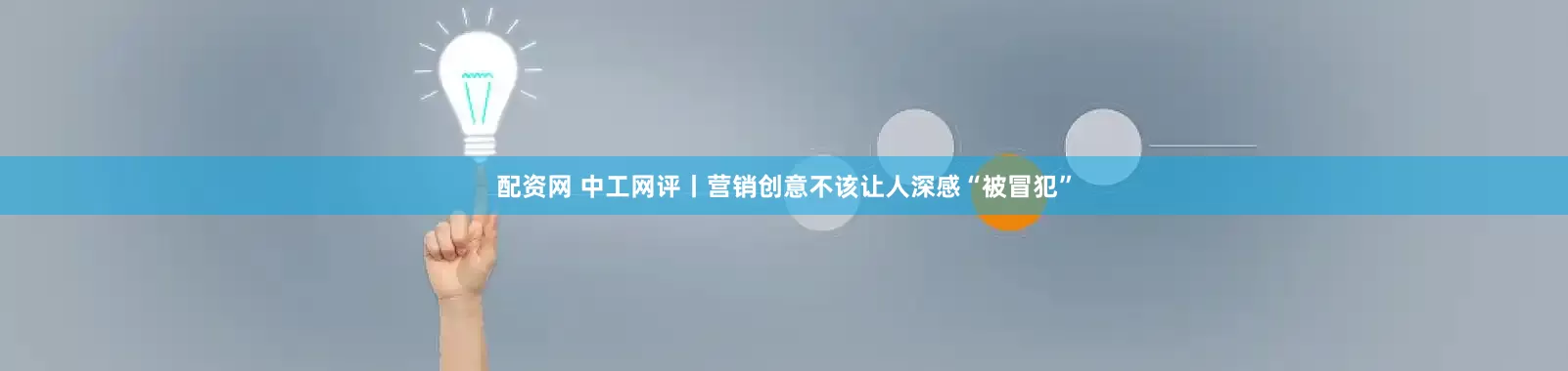 配资网 中工网评丨营销创意不该让人深感“被冒犯”