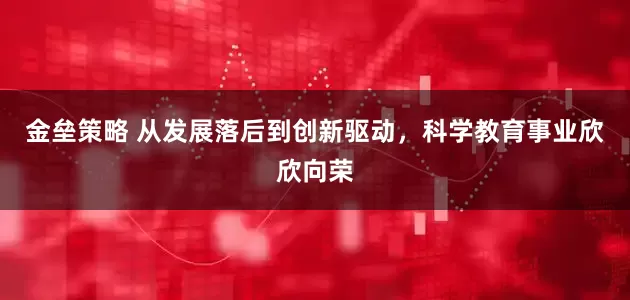 金垒策略 从发展落后到创新驱动，科学教育事业欣欣向荣