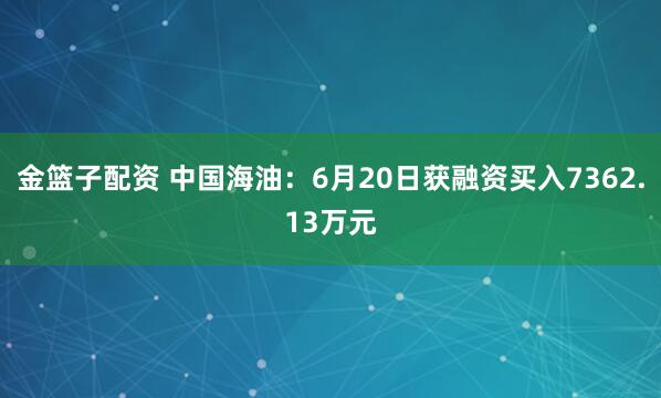 金篮子配资 中国海油：6月20日获融资买入7362.13万元