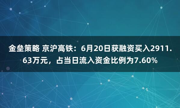 金垒策略 京沪高铁：6月20日获融资买入2911.63万元，占当日流入资金比例为7.60%