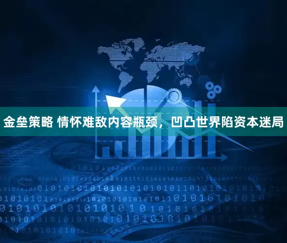 金垒策略 情怀难敌内容瓶颈，凹凸世界陷资本迷局
