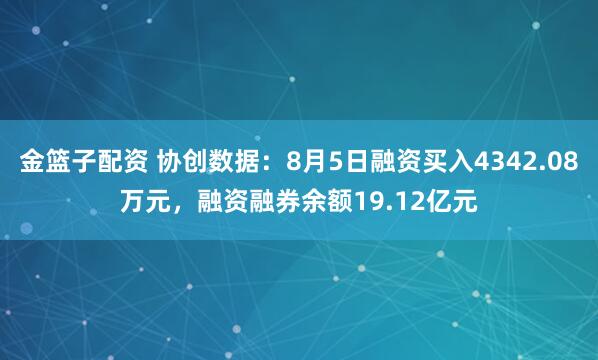 金篮子配资 协创数据：8月5日融资买入4342.08万元，融资融券余额19.12亿元
