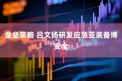 金垒策略 吕文扬研发应急亚装备博安全