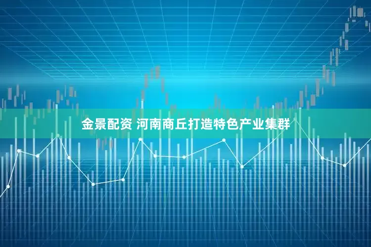 金景配资 河南商丘打造特色产业集群