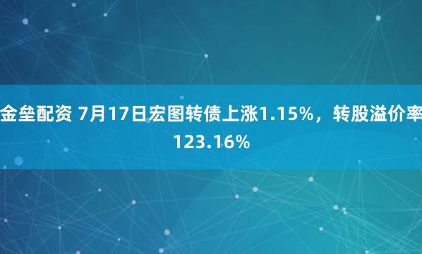 金垒配资 7月17日宏图转债上涨1.15%,转股溢价率123.16%